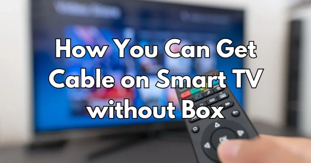 How You Can Get Cable on Smart TV without Box